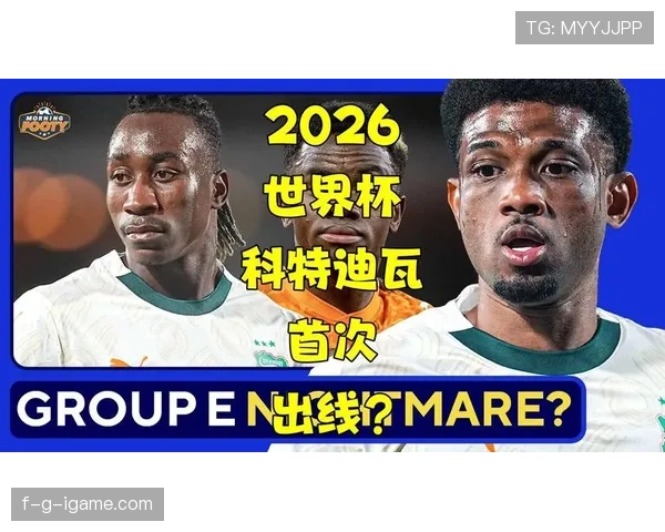 科特迪瓦2026世界杯预选赛赛程解析 非洲大象能否重返世界杯舞台 科特迪瓦2026世界杯预选赛赛程解析 非洲大象能否重返世界杯舞台